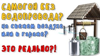 Самогон без водопровода?..на свежем воздухе или в гараже? Это реально?!