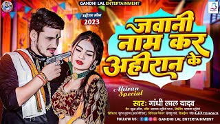 जवानी नाम करS #अहीरान के | #Gandhi Lal Yadav | Jawani Nam Kara Ahiran Ke | #Ahiran Special Song 2023