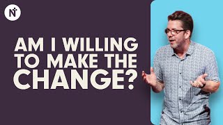 Am I willing to make the change? - Sam Haddon