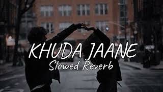 Khuda Jaane | Slowed Reverb | lofi Mix