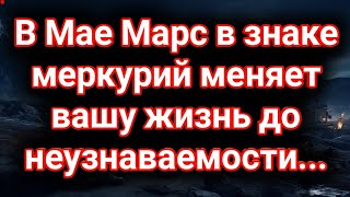 В Мае Марс в знаке меркурий меняет вашу жизнь до неузнаваемости...