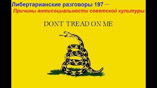 Либертарианские разговоры 197 — Причины антисоциальности советской культуры