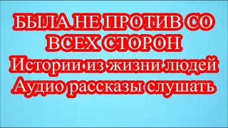 БЫЛА НЕ ПРОТИВ СО ВСЕХ СТОРОН  Истории из жизни людей Аудио рассказы слушать