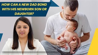 How to build a bond & engage with your newborn? पिता और बच्चे के संबंध बेहतर बनाने के सुझाव