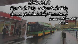 Poznań Linia 133/2 Kierunek Rondo Śródka (przez Gnieźnieńska Cmentarz).Solaris Urbino 18 IV #1936