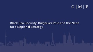 Black Sea Security: Bulgaria’s Role and the Need for a Regional Strategy