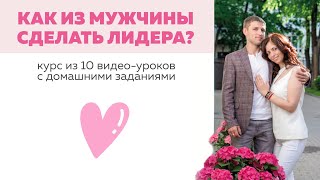 Как из мужчины сделать лидера? И стать расслабленной и счастливой женщиной