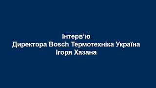 Інтерв'ю Ігоря Хазана, директора Bosch Термотехніка Україна, для Журналу Air Water Therm