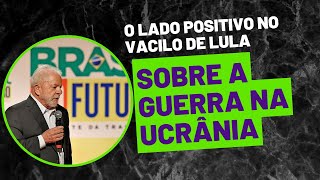 QUAL O LADO POSITIVO NO VACILO DE LULA EM DECLARAÇÕES SOBRE GUERRA NA UCRÂNIA?