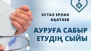 Ауруға сабыр етудің сыйы/ұстаз Ерлан Ақатаев