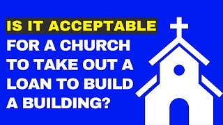 Is it acceptable for a church to take out a loan to build a building?