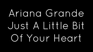 Ariana Grande - Just A Little Bit Of Your Heart (Lyrics)