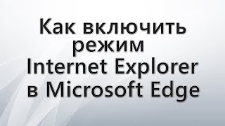 Как включить режим Internet Explorer в Microsoft Edge