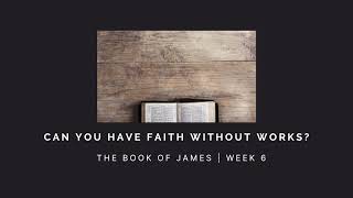 Can You Have Faith Without Works? | James Week 6 | AUDIO ONLY