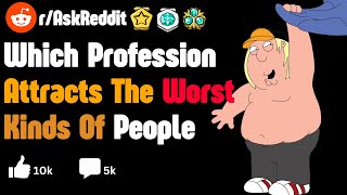 Which Profession Attracts The Worst Kinds Of People? (r/AskReddit)