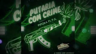 Putaria Com Crime - PIPOKA Ft. PJL