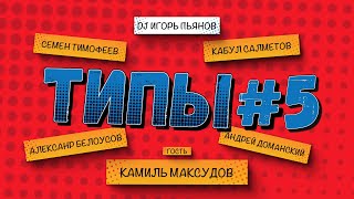 ТИПЫ №5 Гость: Камиль Максудов