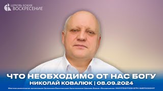 Что необходимо от нас Богу - Николай Ковалюк | 08.09.2024