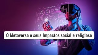 O Metaverso e seus impactos social e religioso