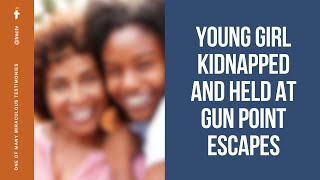 YOUNG GIRL KIDNAPPED AND HELD AT GUNPOINT ESCAPES