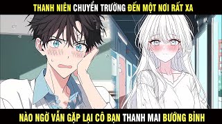 Thanh Niên Chuyển Trường Đến Một Nơi Rất Xa Nào Ngờ Vẫn Gặp Lại Cô Bạn Thanh Mai Bướng Bỉnh