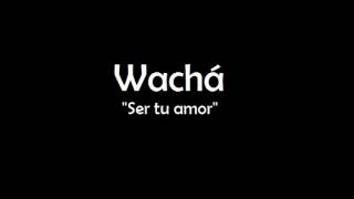 Wachá - Ser tu amor