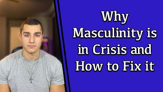 Why Masculinity is in Crisis and How to Fix It