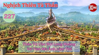 Nghịch Thiên Tà Thần Tập 227: Thần Tử Vào Đời, Long Hoàng Vỡ Tâm, Ma Ảnh Lâm Thế