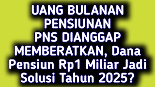 UANG BULANAN PENSIUNAN PNS DIANGGAP MEMBERATKAN, Dana Pensiun Rp1 Miliar Jadi Solusi Tahun 2025?