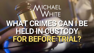 What Crimes Can I Be Held in Custody for Before Trial?