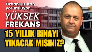 15 yıllık binayı yıkacak mısınız? Özhan Kızıltan yorumluyor... Yüksek Frekans