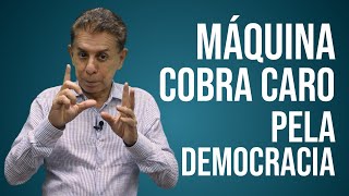 MÁQUINA COBRA CARO PELA DEMOCRACIA