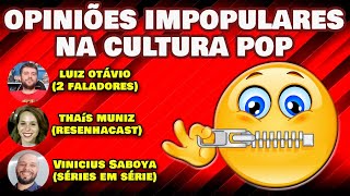 🔴 OPINIÕES IMPOPULARES NA CULTURA POP! (ft 2 Faladores, ResenhaCast e Séries em Série)