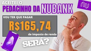 Aceitei o PEDACINHO da NUBANK | Vou pagar R$165,74 de IR - SERÁ?