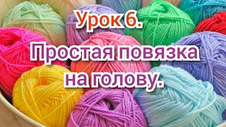 Урок 6. Вязание для начинающих. ПРОСТАЯ ПОВЯЗКА НА ГОЛОВУ.