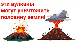 эти вулканы могут уничтожить половину земли!