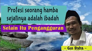 Pengajian Gus Baha - Profesi Seorang Hamba Sejatinya Adalah Ibadah