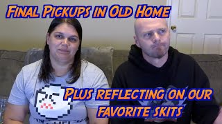 Final Pickups in old home - Plus reflecting back on our favorite skits