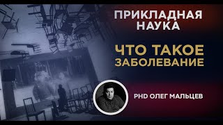 Что такое заболевание? | Прикладная наука | Олег Мальцев