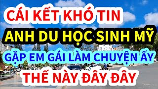 ANH DU HỌC SINH MỸ, BỊ EM GÁI LÀM CHUYỆN ẤY KIỂU NÀY ĐÂY, CÁI KẾT THẬT KHÓ TIN