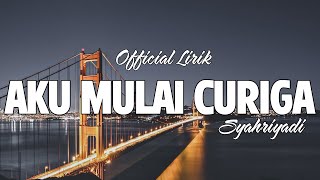 Aku Mulai Curiga - Syahriyadi [ Official Lirik Lagu ]