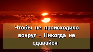 Чтобы не происходило вокруг - Никогда не сдавайся.