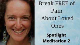 Break FREE of Pain about Loved Ones | Spotlight Meditation 2