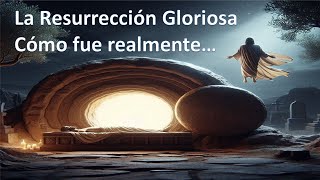 La Resurrección Gloriosa. Cómo Fue Realmente