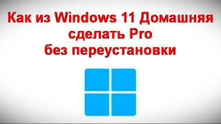 Как из Windows 11 Домашняя сделать Pro без переустановки