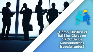 ¿Cómo Clasifica el IMSS las Obras en SIROC de los Subcontratistas Especializados?