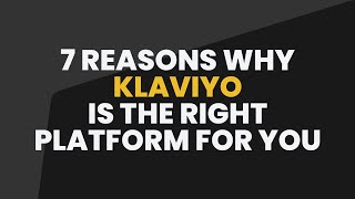 7 Reasons Why Klaviyo is the Right Platform for you