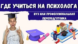 ГДЕ УЧИТЬСЯ НА ПСИХОЛОГА: ВУЗ или переподготовка на психолога,  как стать психологом