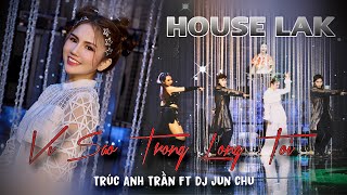 VÌ SAO TRONG LÒNG TÔI | HOUSE LAK | TRÚC ANH TRẦN ft DJ JUN CHU