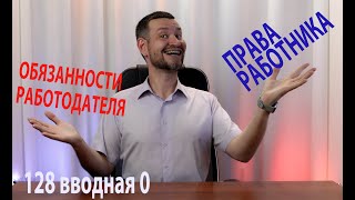 128 права работника и обязанности работодателя 24